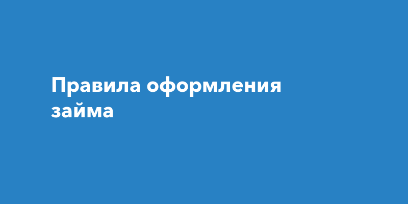 Правила оформления займа