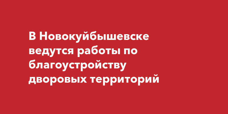 В Новокуйбышевске ведутся работы по благоустройству дворовыхтерриторий