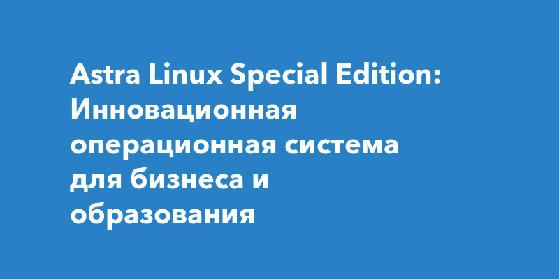 Astra Linux Special Edition: Инновационная операционная система для ...